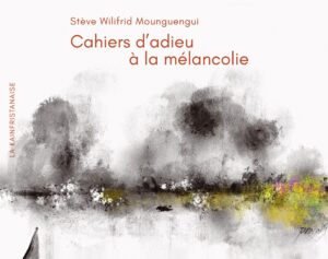 Cahier d’adieu à la mélancolie, Stève Wilifird Mounguengui